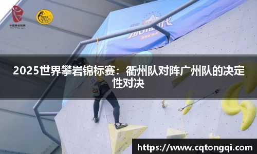 2025世界攀岩锦标赛：衢州队对阵广州队的决定性对决
