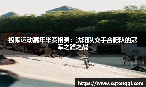 极限运动嘉年华资格赛：沈阳队交手合肥队的冠军之路之战