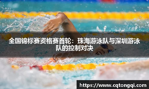 全国锦标赛资格赛首轮：珠海游泳队与深圳游泳队的控制对决