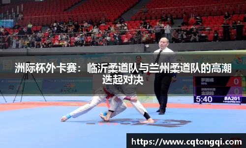 洲际杯外卡赛：临沂柔道队与兰州柔道队的高潮迭起对决