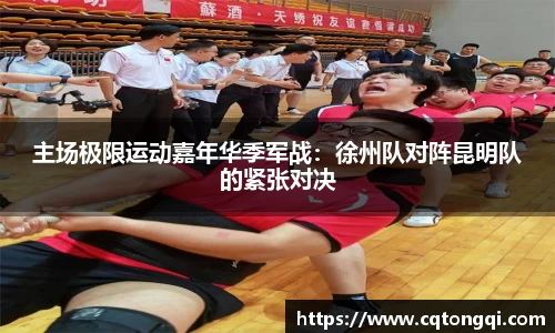 主场极限运动嘉年华季军战：徐州队对阵昆明队的紧张对决