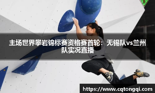 主场世界攀岩锦标赛资格赛首轮：无锡队vs兰州队实况直播