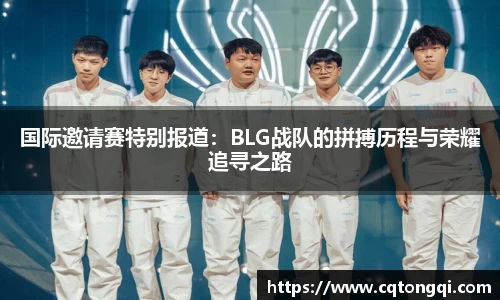 国际邀请赛特别报道：BLG战队的拼搏历程与荣耀追寻之路