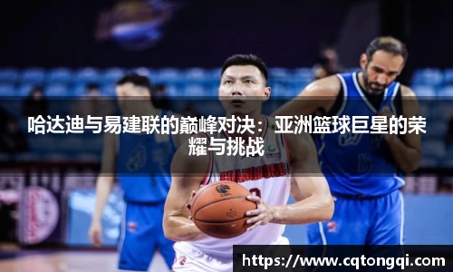 哈达迪与易建联的巅峰对决：亚洲篮球巨星的荣耀与挑战