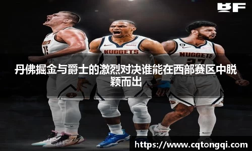 丹佛掘金与爵士的激烈对决谁能在西部赛区中脱颖而出