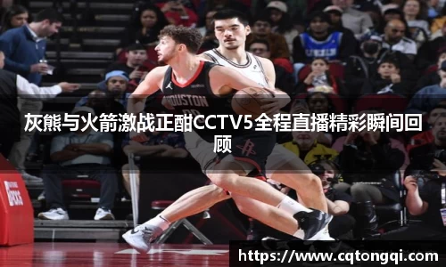 灰熊与火箭激战正酣CCTV5全程直播精彩瞬间回顾
