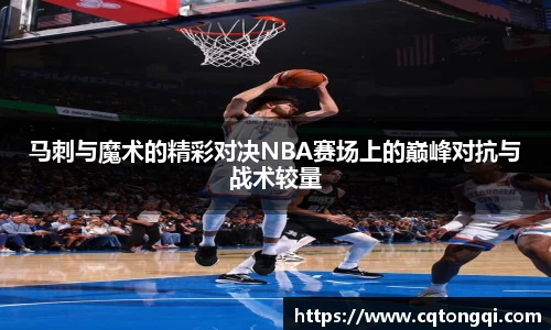 马刺与魔术的精彩对决NBA赛场上的巅峰对抗与战术较量